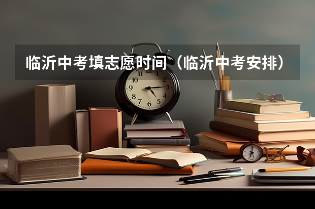 临沂中考填志愿时间（临沂中考安排）