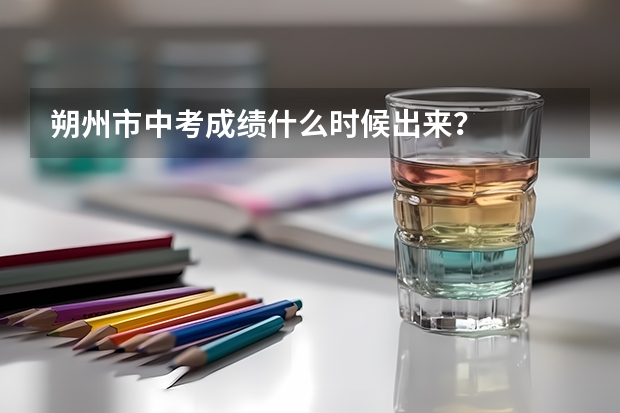 朔州市中考成绩什么时候出来？