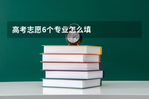 高考志愿6个专业怎么填