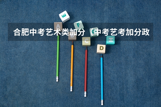 合肥中考艺术类加分（中考艺考加分政策是怎样的？）