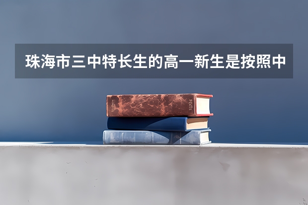 珠海市三中特长生的高一新生是按照中考成绩来进行分班的吗
