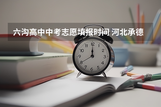 六沟高中中考志愿填报时间 河北承德普通高中招生工作实施方案