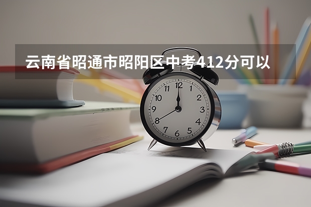 云南省昭通市昭阳区中考412分可以读昭通卫校吗