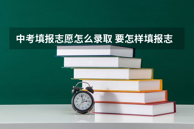 中考填报志愿怎么录取 要怎样填报志愿
