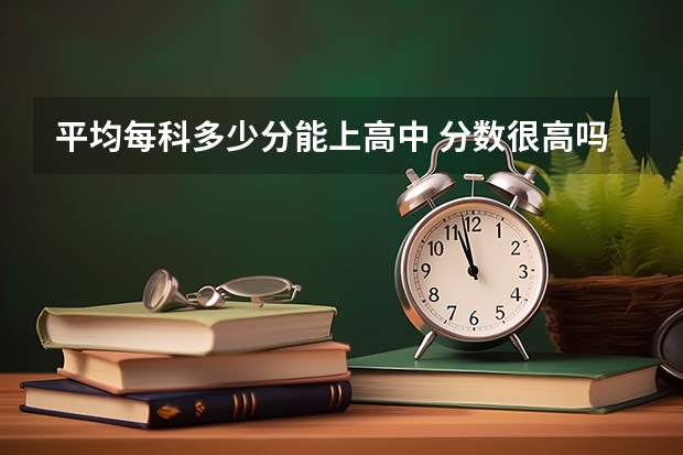 平均每科多少分能上高中 分数很高吗