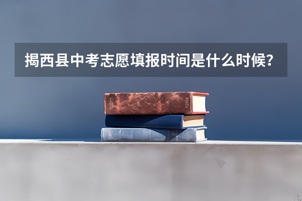 揭西县中考志愿填报时间是什么时候？