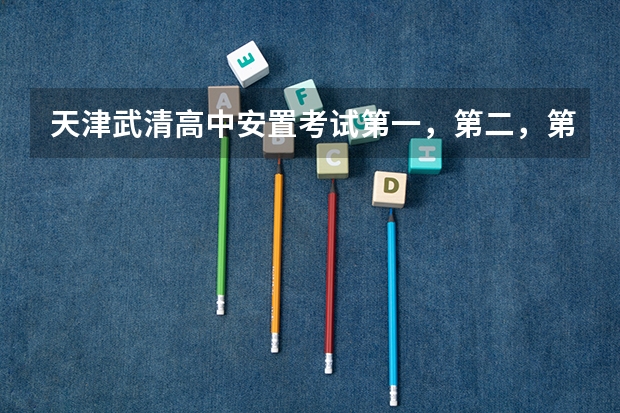 天津武清高中安置考试第一，第二，第三批志愿如何录取？