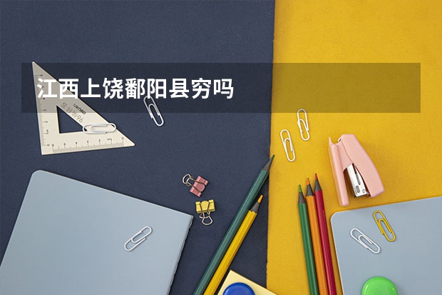 江西上饶鄱阳县穷吗