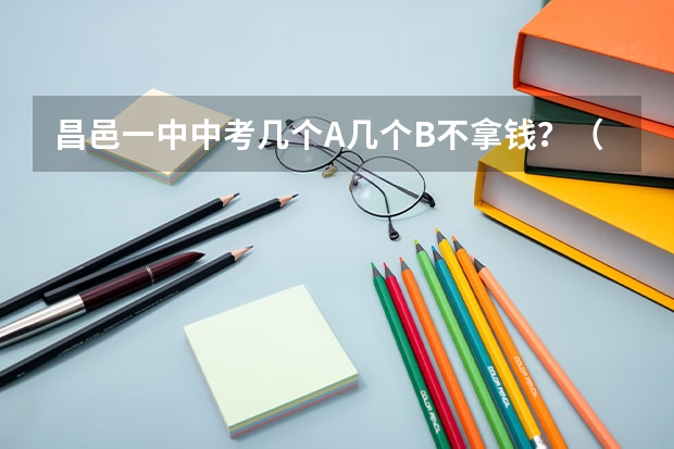 昌邑一中中考几个A几个B不拿钱?(潍坊昌邑一中中考不拿钱需要几个A几个B?)