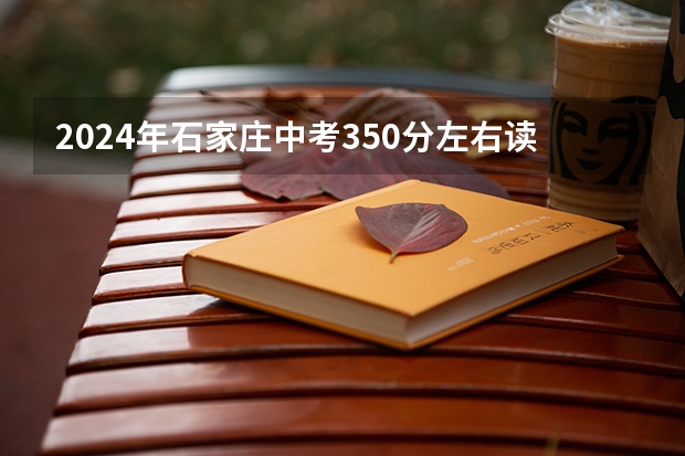 2024年石家庄中考350分左右读什么普高