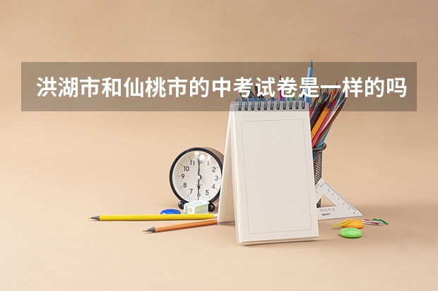 洪湖市和仙桃市的中考试卷是一样的吗