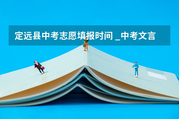 定远县中考志愿填报时间 _中考文言文备考练习:濠州定远县一弓手阅读答案