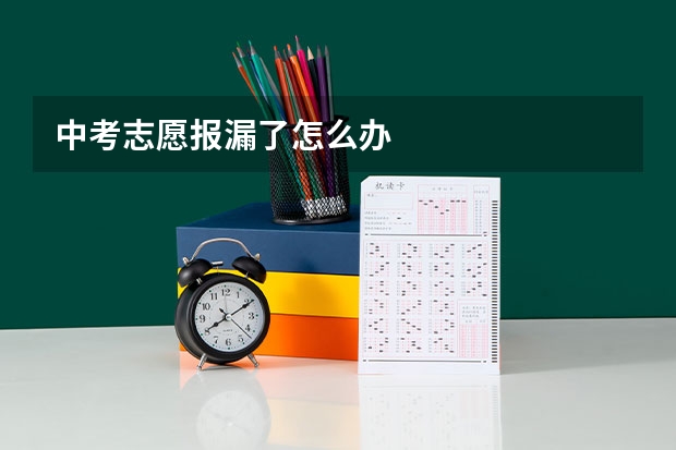 中考志愿报漏了怎么办
