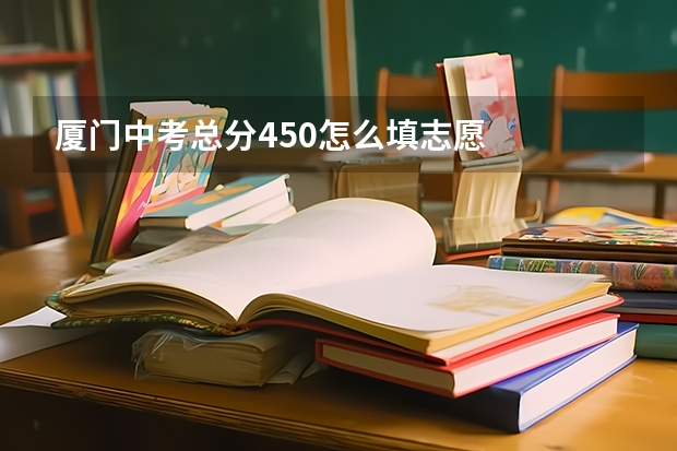 厦门中考总分450怎么填志愿