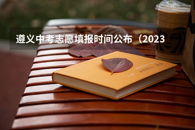 遵义中考志愿填报时间公布（2023吉安中考志愿填报时间公布）