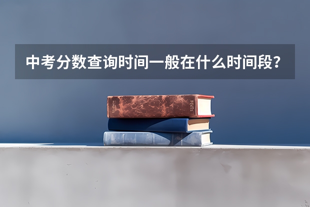中考分数查询时间一般在什么时间段？