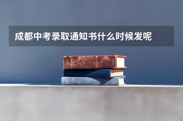 成都中考录取通知书什么时候发呢
