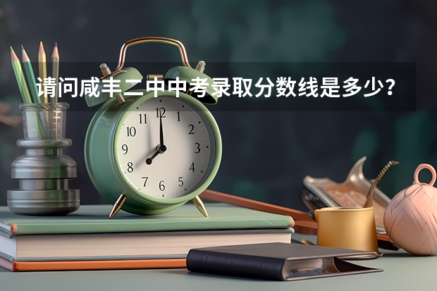 请问咸丰二中中考录取分数线是多少？