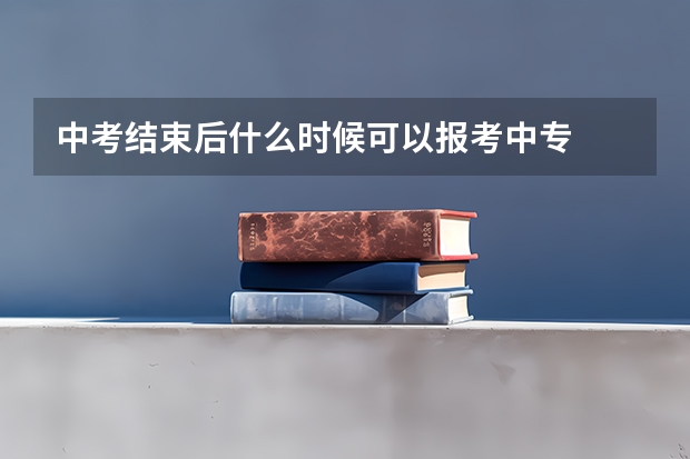 中考结束后什么时候可以报考中专