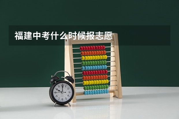 福建中考什么时候报志愿