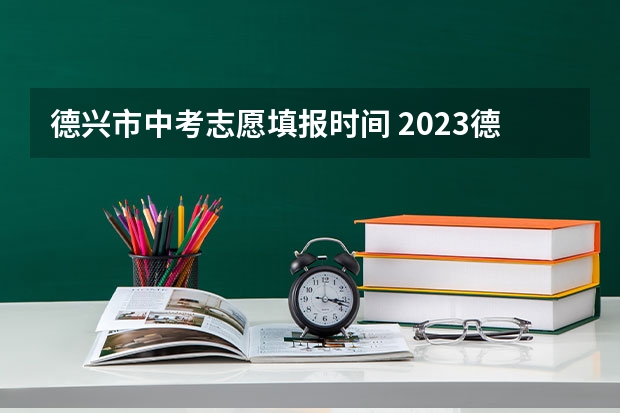 德兴市中考志愿填报时间 2023德兴市中考分数线公布
