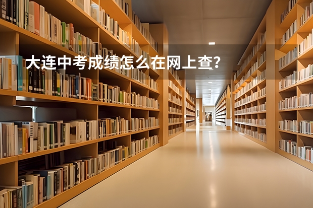大连中考成绩怎么在网上查？