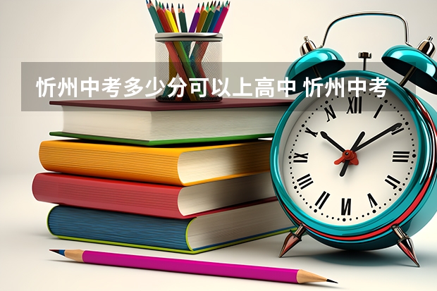 忻州中考多少分可以上高中 忻州中考分数线2023年公布