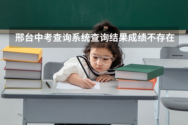 邢台中考查询系统查询结果成绩不存在是什么原因啊？