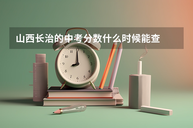山西长治的中考分数什么时候能查