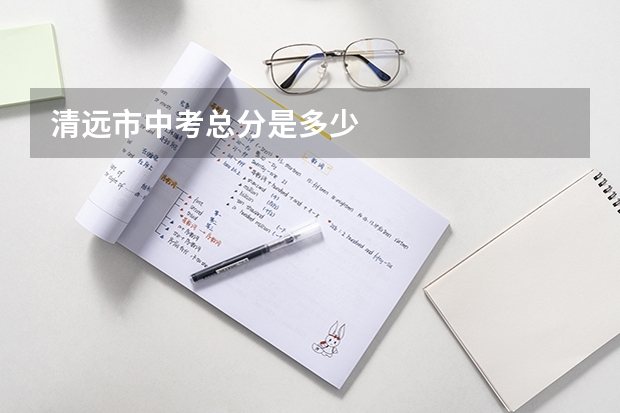 清远市中考总分是多少