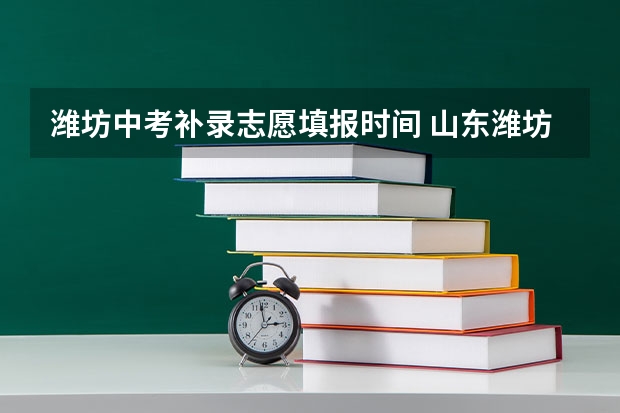 潍坊中考补录志愿填报时间 山东潍坊中等职业教育招生政策发布