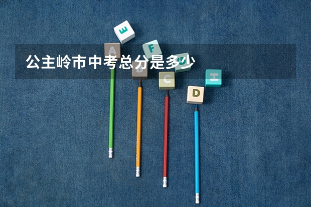 公主岭市中考总分是多少