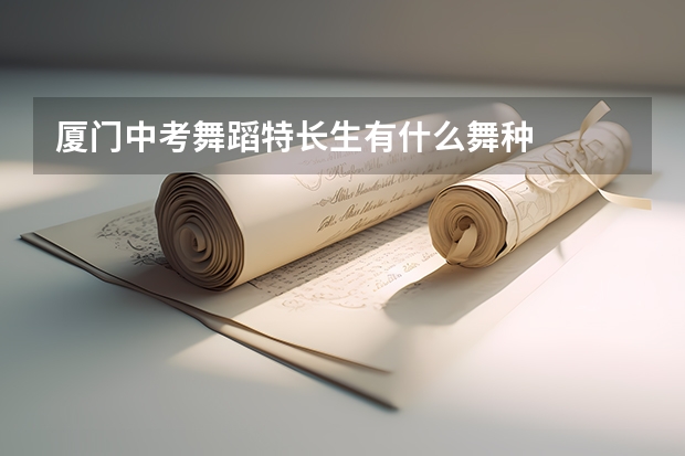 厦门中考舞蹈特长生有什么舞种