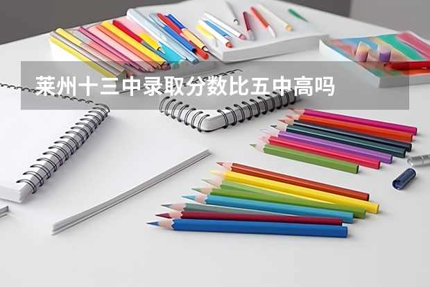 莱州十三中录取分数比五中高吗