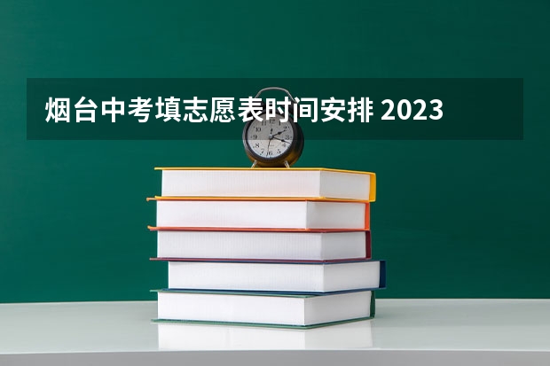 烟台中考填志愿表时间安排 2023盐城中考分数线公布