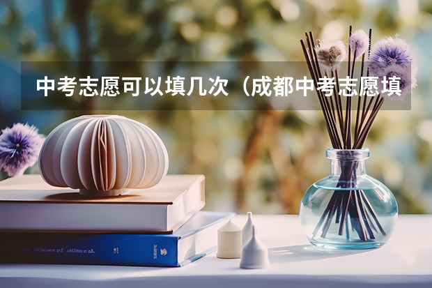中考志愿可以填几次（成都中考志愿填报时间是好久？）