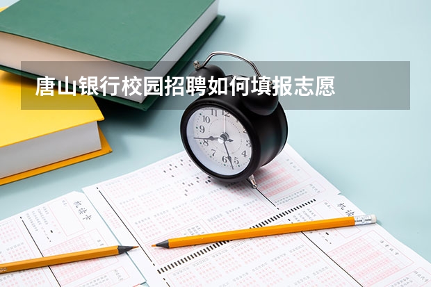 唐山银行校园招聘如何填报志愿