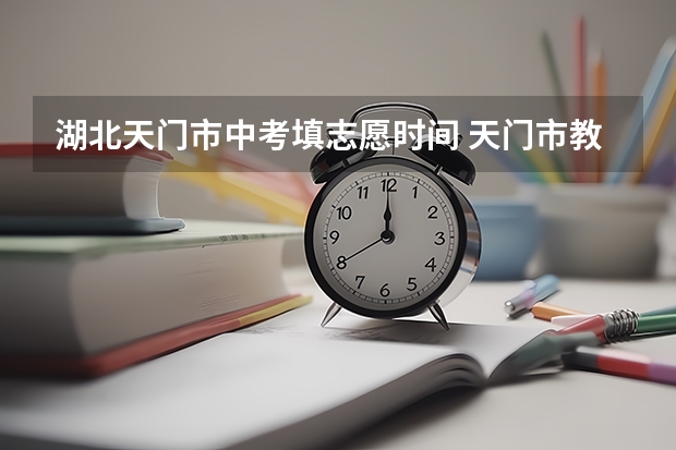 湖北天门市中考填志愿时间 天门市教育局中考成绩查询入口：https://gzjd.hubzs.com.cn/