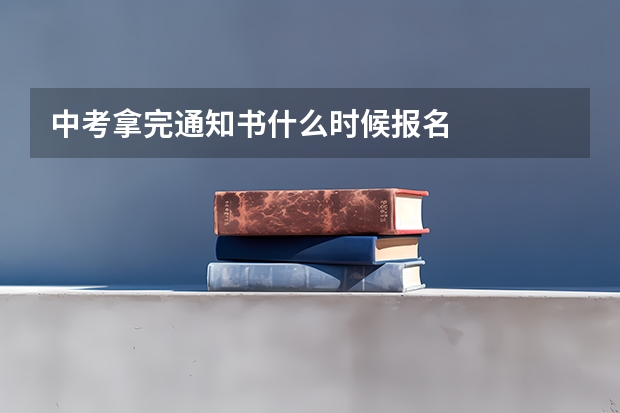 中考拿完通知书什么时候报名