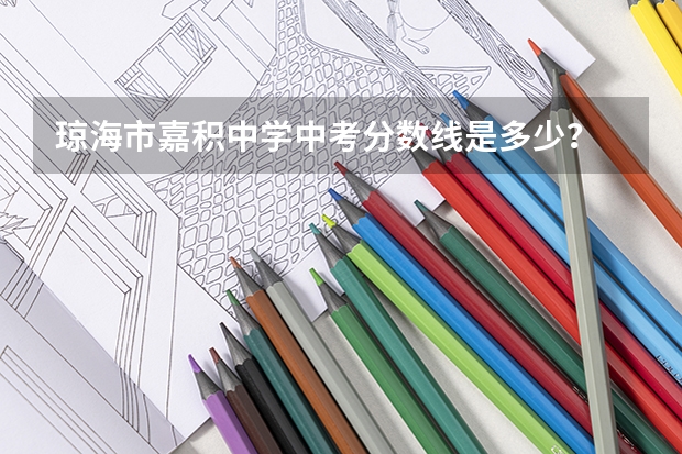 琼海市嘉积中学中考分数线是多少？