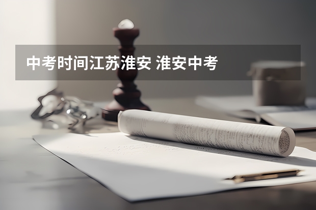 中考时间江苏淮安 淮安中考