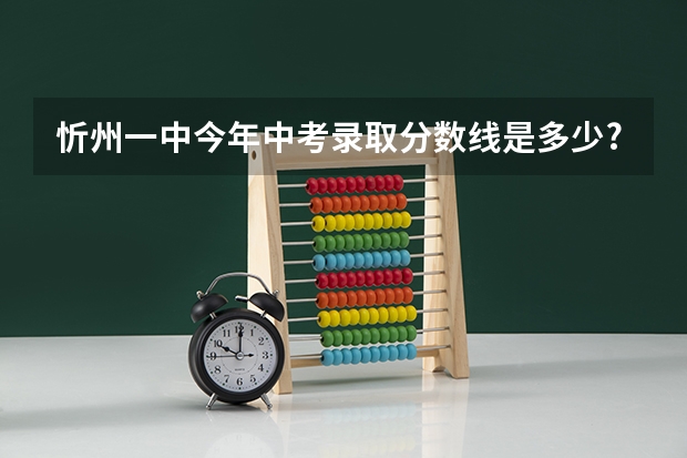 忻州一中今年中考录取分数线是多少?