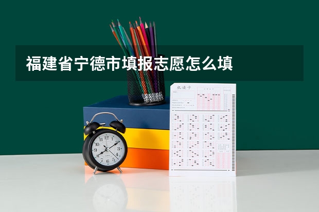 福建省宁德市填报志愿怎么填