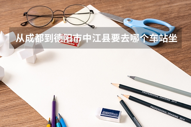 从成都到德阳市中江县要去哪个车站坐车呀，，需要多长时间呀，车票是多少钱呀？？？