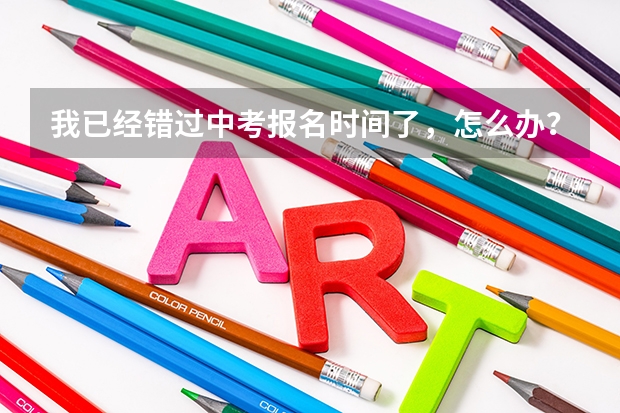 我已经错过中考报名时间了，怎么办？