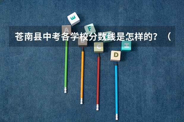苍南县中考各学校分数线是怎样的？（浙江温州苍南县中考志愿填报须知）