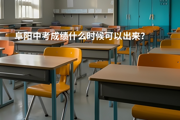 阜阳中考成绩什么时候可以出来？