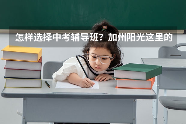 怎样选择中考辅导班？加州阳光这里的恒诚教育可以吗？