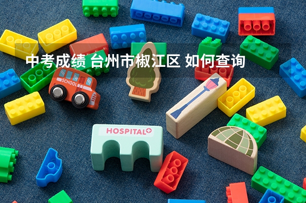 中考成绩 台州市椒江区 如何查询 何时能查？
