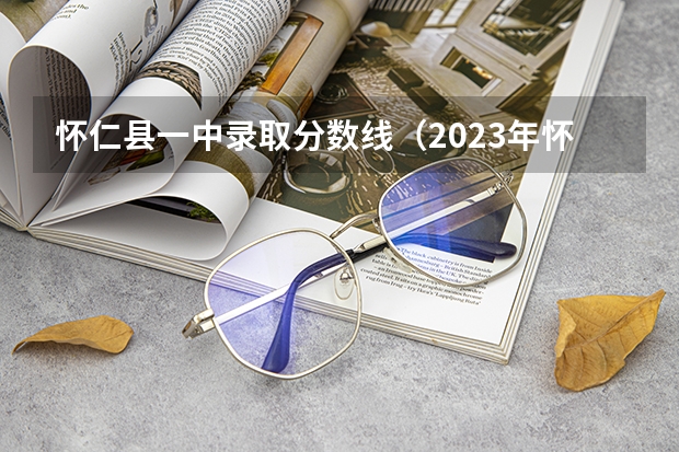 怀仁县一中录取分数线（2023年怀仁中考分数线）